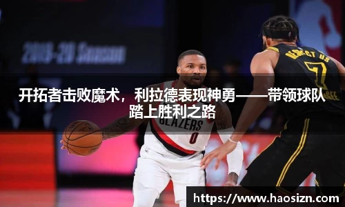 开拓者击败魔术，利拉德表现神勇——带领球队踏上胜利之路