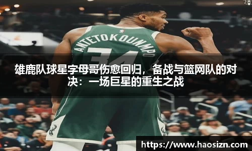 雄鹿队球星字母哥伤愈回归，备战与篮网队的对决：一场巨星的重生之战