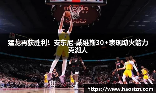 猛龙再获胜利！安东尼-戴维斯30+表现助火箭力克湖人