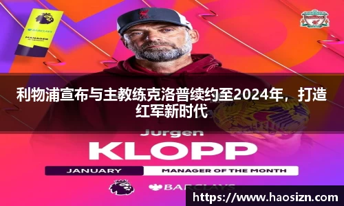 利物浦宣布与主教练克洛普续约至2024年，打造红军新时代