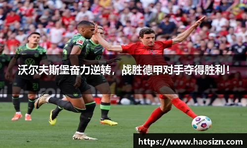 沃尔夫斯堡奋力逆转，战胜德甲对手夺得胜利！