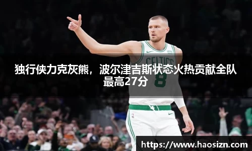 独行侠力克灰熊，波尔津吉斯状态火热贡献全队最高27分