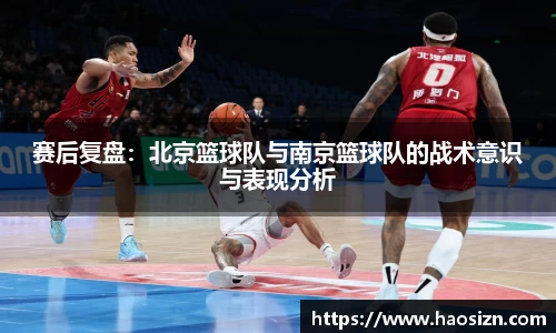 赛后复盘：北京篮球队与南京篮球队的战术意识与表现分析