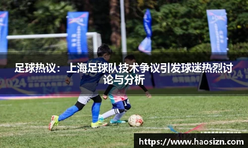足球热议：上海足球队技术争议引发球迷热烈讨论与分析