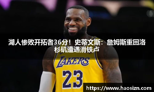 湖人惨败开拓者36分！史蒂文斯：詹姆斯重回洛杉矶遭遇滑铁卢