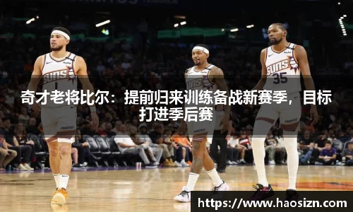 奇才老将比尔：提前归来训练备战新赛季，目标打进季后赛