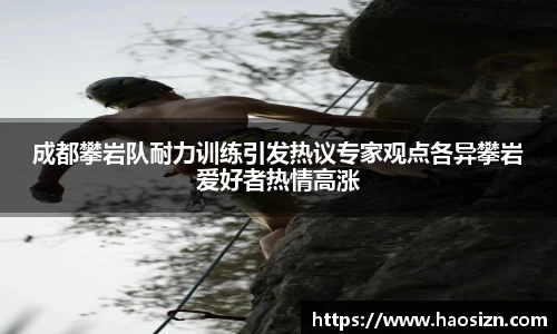 成都攀岩队耐力训练引发热议专家观点各异攀岩爱好者热情高涨