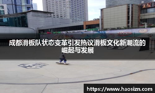 成都滑板队状态变革引发热议滑板文化新潮流的崛起与发展