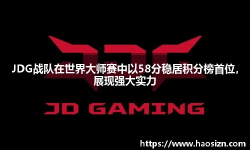 JDG战队在世界大师赛中以58分稳居积分榜首位，展现强大实力