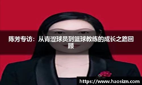 陈芳专访：从青涩球员到篮球教练的成长之路回顾