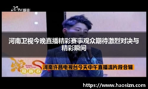 河南卫视今晚直播精彩赛事观众期待激烈对决与精彩瞬间