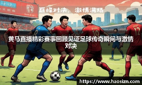 黄马直播精彩赛事回顾见证足球传奇瞬间与激情对决