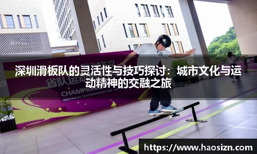 深圳滑板队的灵活性与技巧探讨：城市文化与运动精神的交融之旅