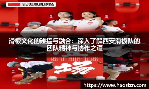 滑板文化的碰撞与融合：深入了解西安滑板队的团队精神与协作之道