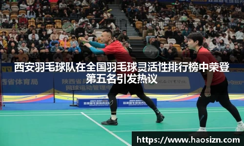 西安羽毛球队在全国羽毛球灵活性排行榜中荣登第五名引发热议