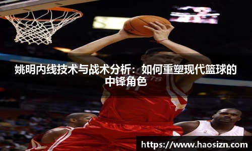 姚明内线技术与战术分析：如何重塑现代篮球的中锋角色