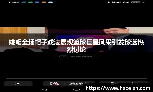 姚明全场帽子戏法展现篮球巨星风采引发球迷热烈讨论