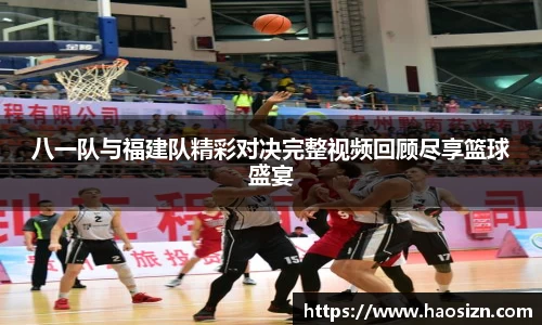 八一队与福建队精彩对决完整视频回顾尽享篮球盛宴