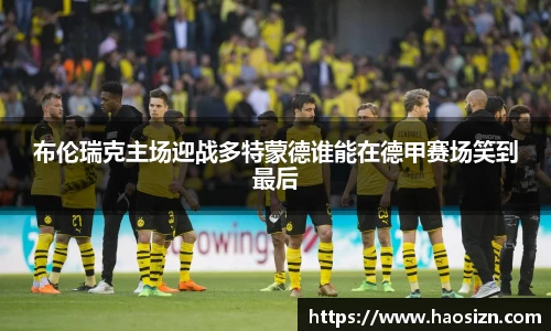 布伦瑞克主场迎战多特蒙德谁能在德甲赛场笑到最后