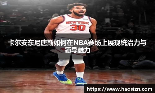 卡尔安东尼唐斯如何在NBA赛场上展现统治力与领导魅力