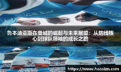 鲁本迪亚斯在曼城的崛起与未来展望：从防线核心到球队领袖的成长之路