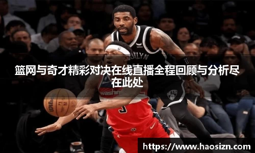 篮网与奇才精彩对决在线直播全程回顾与分析尽在此处
