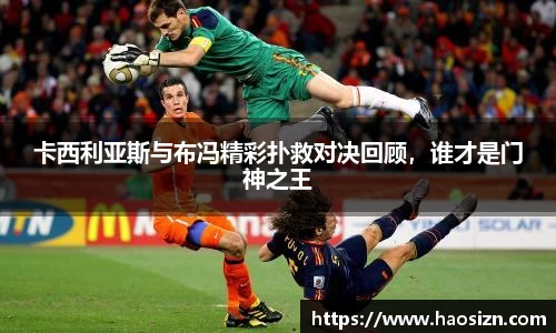 卡西利亚斯与布冯精彩扑救对决回顾，谁才是门神之王