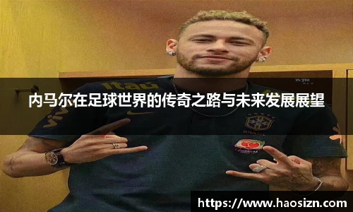 内马尔在足球世界的传奇之路与未来发展展望