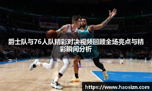 爵士队与76人队精彩对决视频回顾全场亮点与精彩瞬间分析