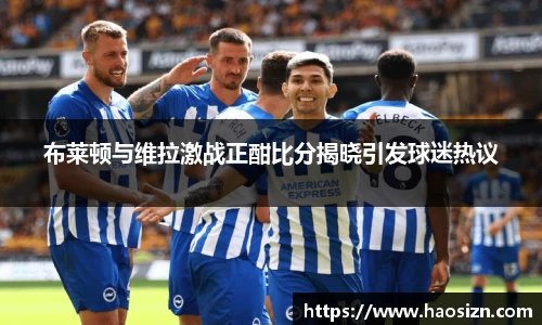 布莱顿与维拉激战正酣比分揭晓引发球迷热议