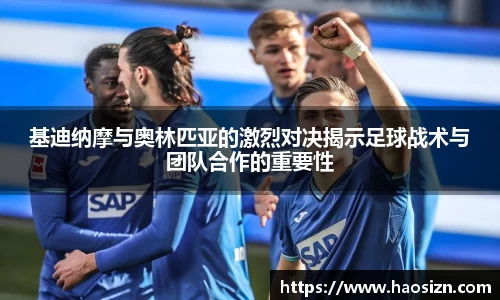 基迪纳摩与奥林匹亚的激烈对决揭示足球战术与团队合作的重要性
