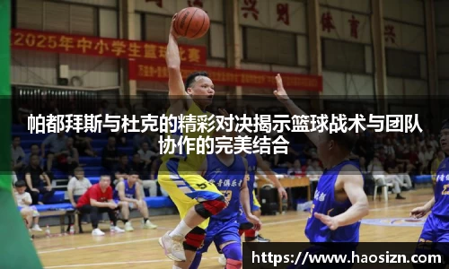 帕都拜斯与杜克的精彩对决揭示篮球战术与团队协作的完美结合
