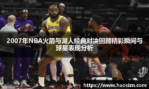 2007年NBA火箭与湖人经典对决回顾精彩瞬间与球星表现分析