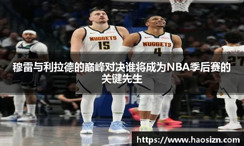 穆雷与利拉德的巅峰对决谁将成为NBA季后赛的关键先生