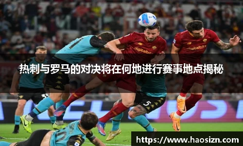 热刺与罗马的对决将在何地进行赛事地点揭秘