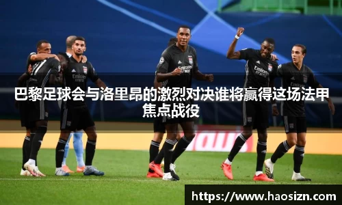 巴黎足球会与洛里昂的激烈对决谁将赢得这场法甲焦点战役
