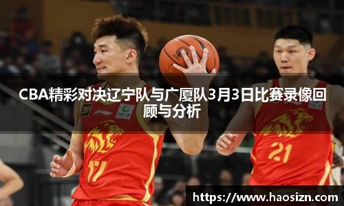 CBA精彩对决辽宁队与广厦队3月3日比赛录像回顾与分析