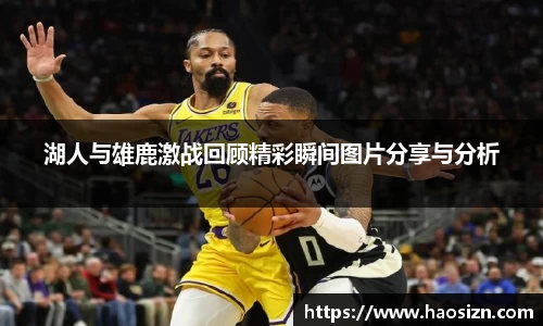 湖人与雄鹿激战回顾精彩瞬间图片分享与分析