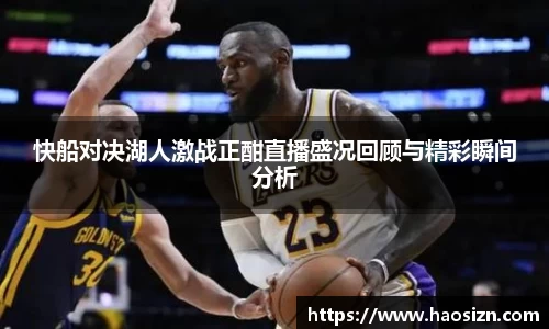快船对决湖人激战正酣直播盛况回顾与精彩瞬间分析