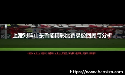 上港对阵山东鲁能精彩比赛录像回顾与分析